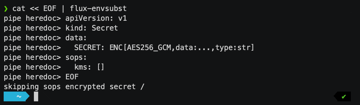 $ cat &laquo; EOF | flux-envsubstapiVersion: v1kind: Secretdata:SECRET: ENC[AES256_GCM,data:&hellip;,type:str]sops:kms: []EOFskipping sops encrypted secret /